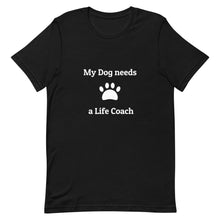 Load image into Gallery viewer, My Dog needs a Life Coach Unisex T-Shirt
