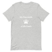 Load image into Gallery viewer, My Dog needs a Life Coach Unisex T-Shirt