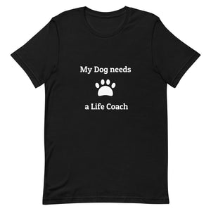 My Dog needs a Life Coach Unisex T-Shirt